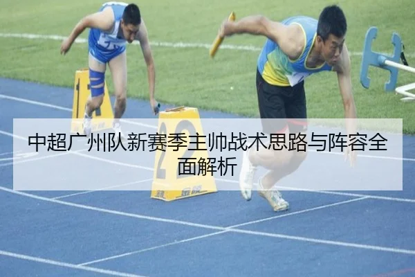 中超广州队新赛季主帅战术思路与阵容全面解析（zoty）